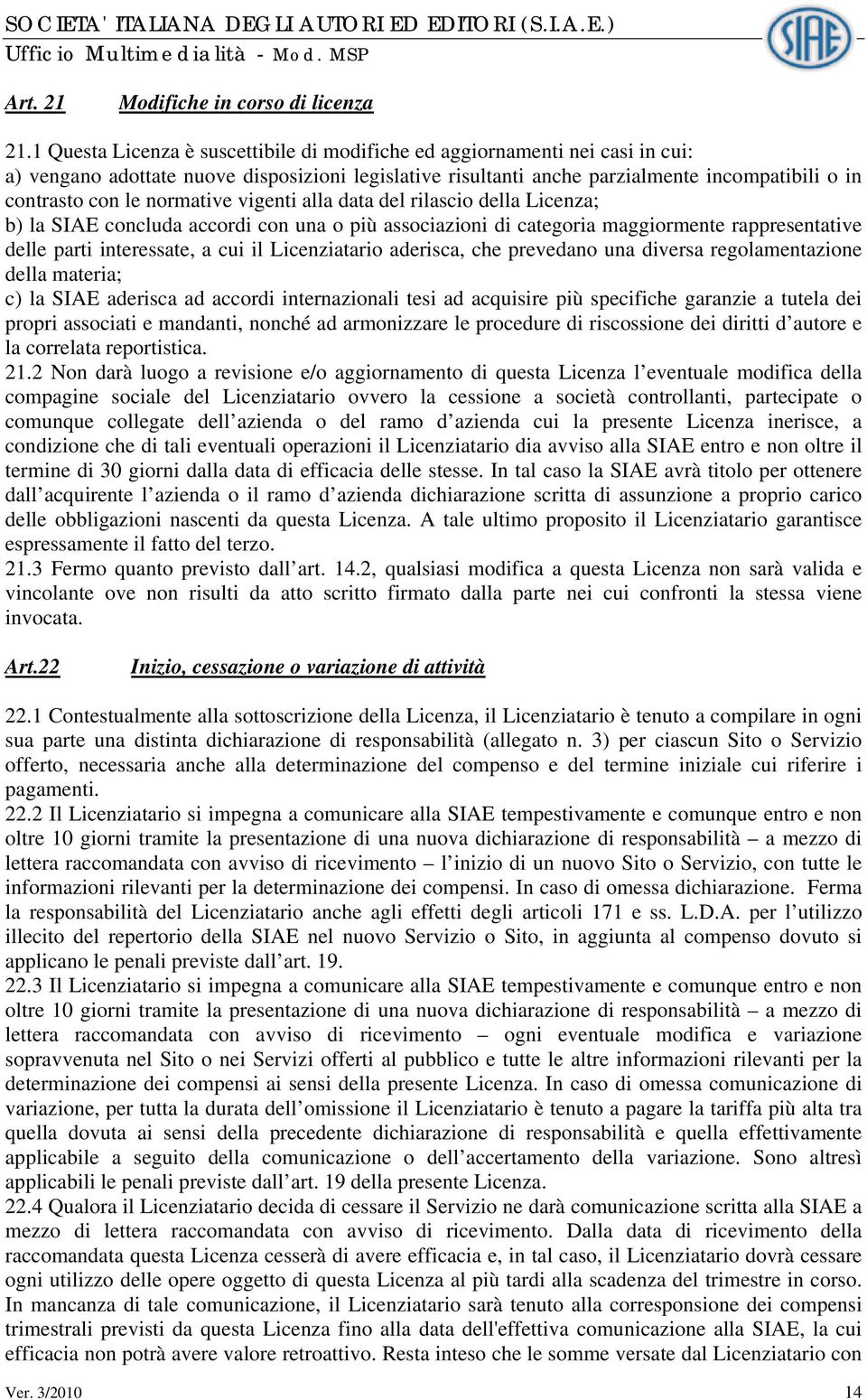 normative vigenti alla data del rilascio della Licenza; b) la SIAE concluda accordi con una o più associazioni di categoria maggiormente rappresentative delle parti interessate, a cui il