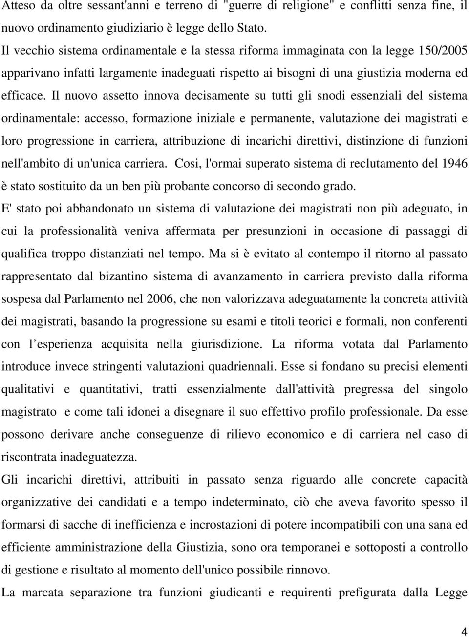 Il nuovo assetto innova decisamente su tutti gli snodi essenziali del sistema ordinamentale: accesso, formazione iniziale e permanente, valutazione dei magistrati e loro progressione in carriera,