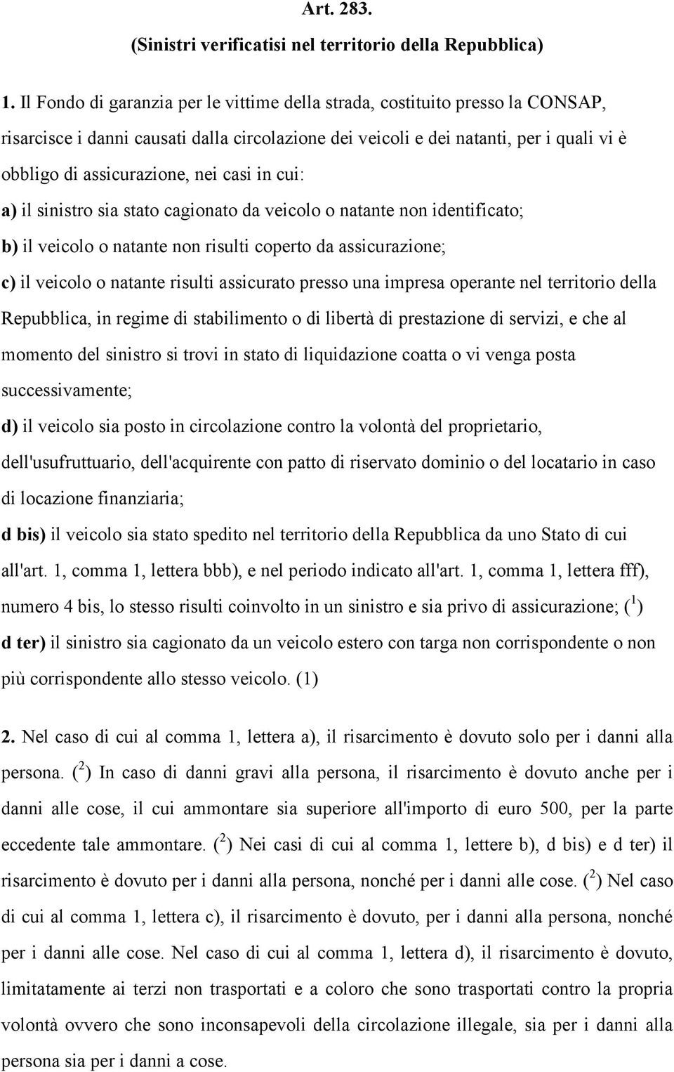 casi in cui: a) il sinistro sia stato cagionato da veicolo o natante non identificato; b) il veicolo o natante non risulti coperto da assicurazione; c) il veicolo o natante risulti assicurato presso