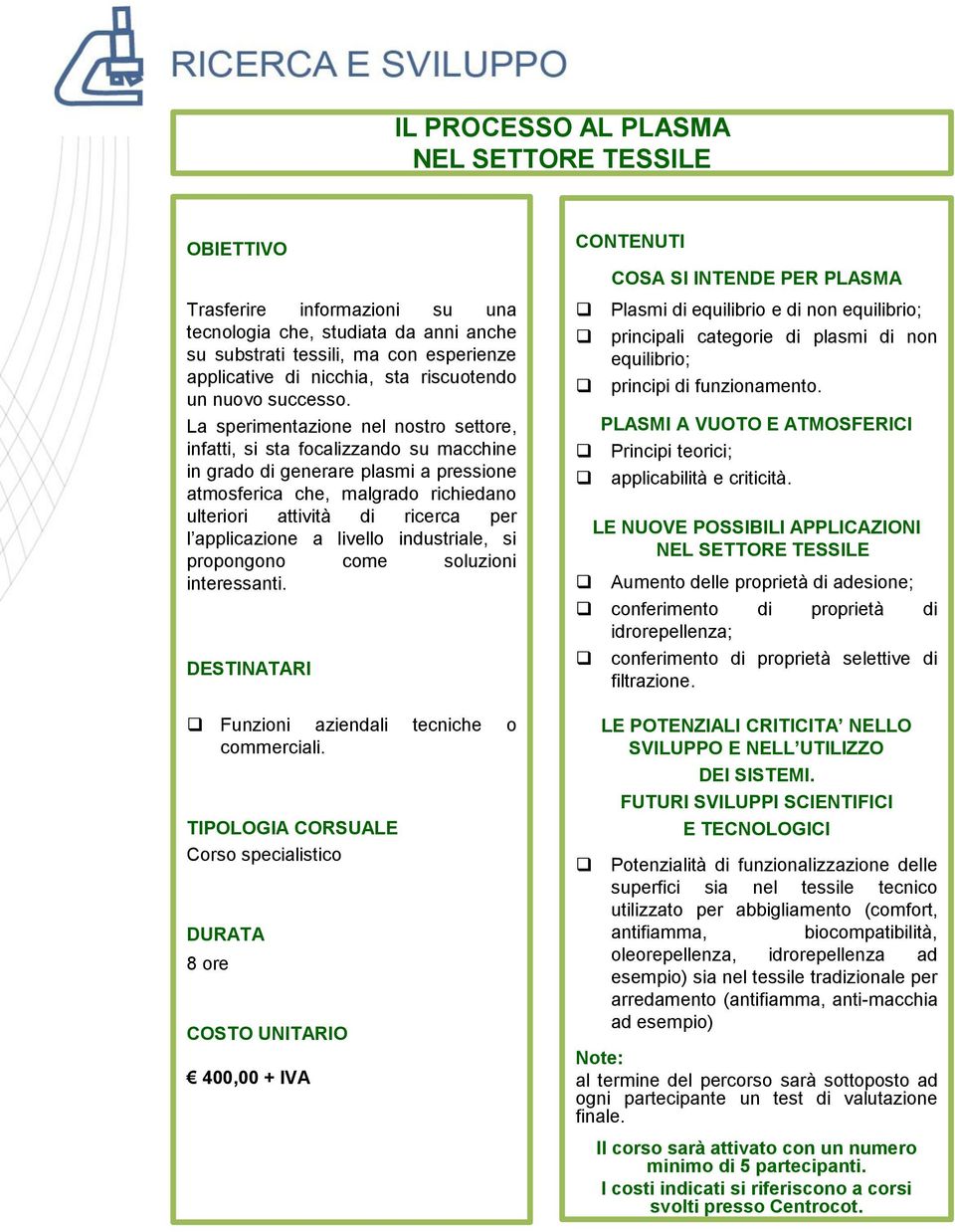 La sperimentazione nel nostro settore, infatti, si sta focalizzando su macchine in grado di generare plasmi a pressione atmosferica che, malgrado richiedano ulteriori attività di ricerca per l