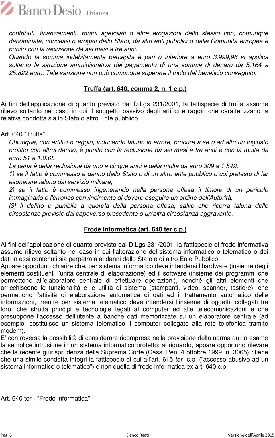 164 a 25.822 euro. Tale sanzione non può comunque superare il triplo del beneficio conseguito. Truffa (art. 640, comma 2, n. 1 c.p.) Ai fini dell applicazione di quanto previsto dal D.