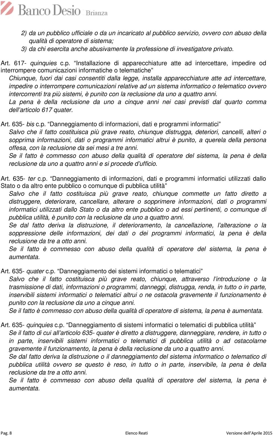 legge, installa apparecchiature atte ad intercettare, impedire o interrompere comunicazioni relative ad un sistema informatico o telematico ovvero intercorrenti tra più sistemi, è punito con la