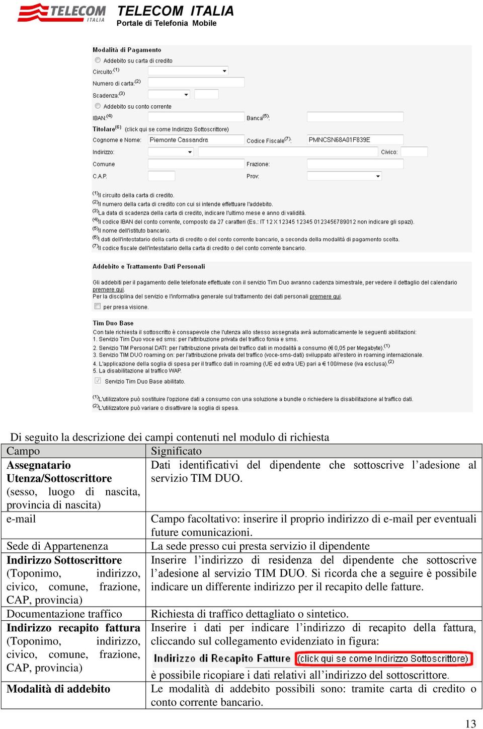 Sede di Appartenenza Indirizzo Sottoscrittore (Toponimo, indirizzo, civico, comune, frazione, CAP, provincia) Documentazione traffico Indirizzo recapito fattura (Toponimo, indirizzo, civico, comune,