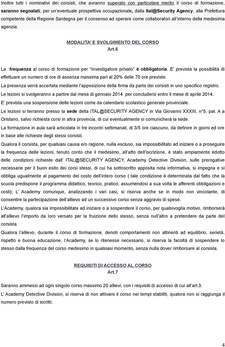 6 La frequenza al corso di formazione per Investigatore privato è obbligatoria. E prevista la possibilità di effettuare un numero di ore di assenza massima pari al 20% delle 70 ore previste.