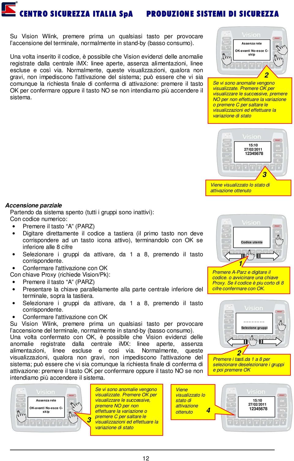 Normalmente, queste visualizzazioni, qualora non gravi, non impediscono l'attivazione del sistema; può essere che vi sia comunque la richiesta finale di conferma di attivazione: premere il tasto OK