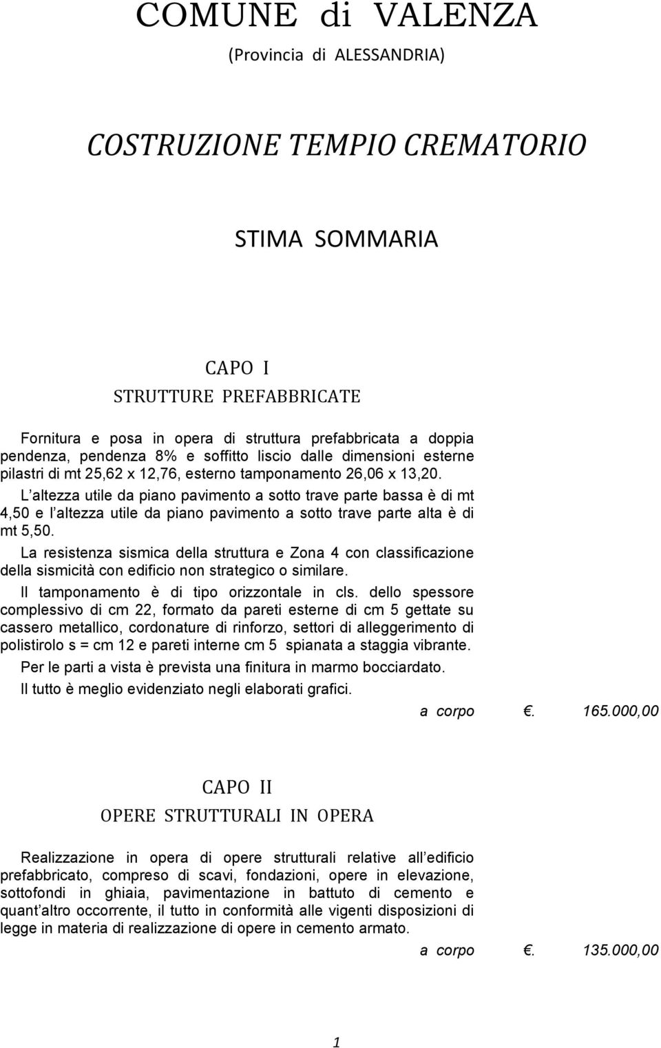 L altezza utile da piano pavimento a sotto trave parte bassa è di mt 4,50 e l altezza utile da piano pavimento a sotto trave parte alta è di mt 5,50.