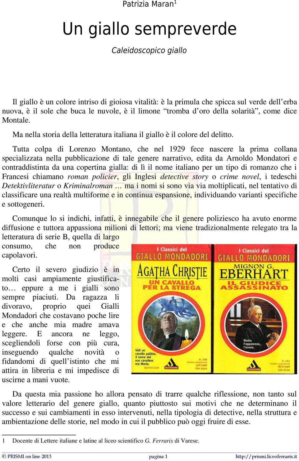 Tutta colpa di Lorenzo Montano, che nel 1929 fece nascere la prima collana specializzata nella pubblicazione di tale genere narrativo, edita da Arnoldo Mondatori e contraddistinta da una copertina