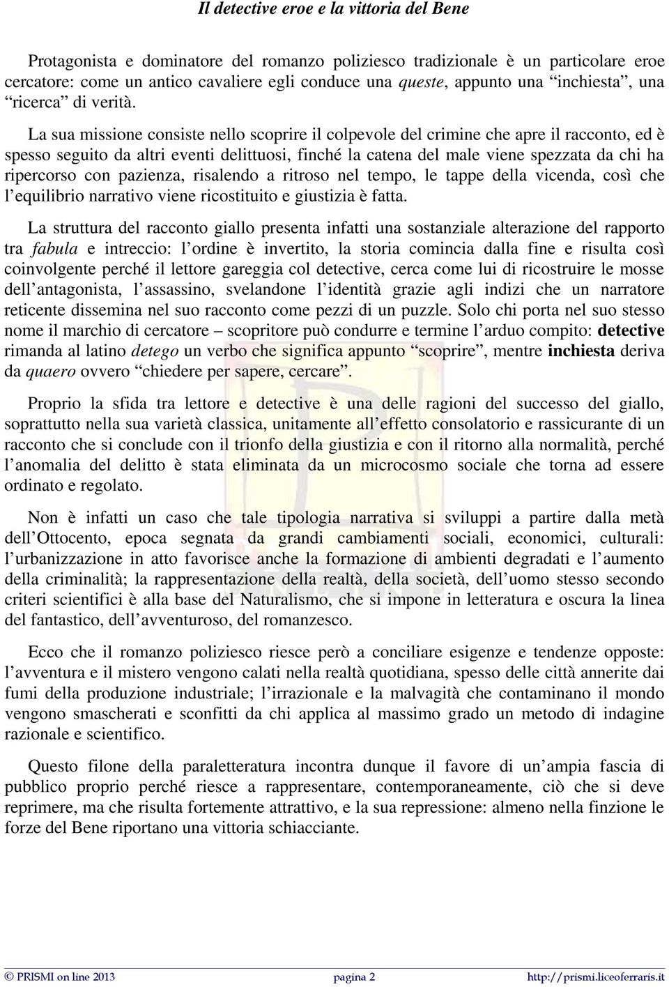 La sua missione consiste nello scoprire il colpevole del crimine che apre il racconto, ed è spesso seguito da altri eventi delittuosi, finché la catena del male viene spezzata da chi ha ripercorso