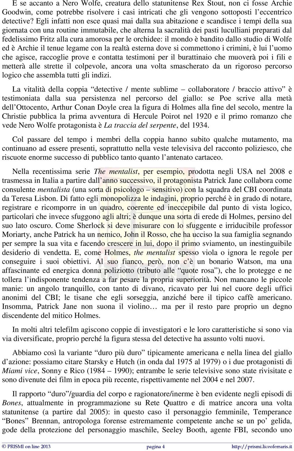 alla cura amorosa per le orchidee: il mondo è bandito dallo studio di Wolfe ed è Archie il tenue legame con la realtà esterna dove si commettono i crimini, è lui l uomo che agisce, raccoglie prove e