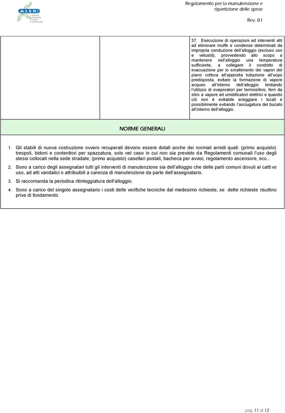 vapore acqueo all interno dell alloggio limitando l utilizzo di evaporatori per termosifoni, ferri da stiro a vapore ed umidificatori elettrici e quando ciò non è evitabile arieggiare i locali e