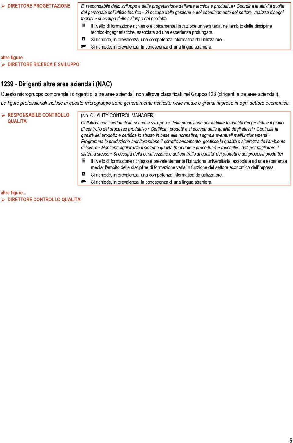 discipline tecnico-ingegneristiche, associata ad una esperienza prolungata. Si richiede, in prevalenza, una competenza informatica da utilizzatore.