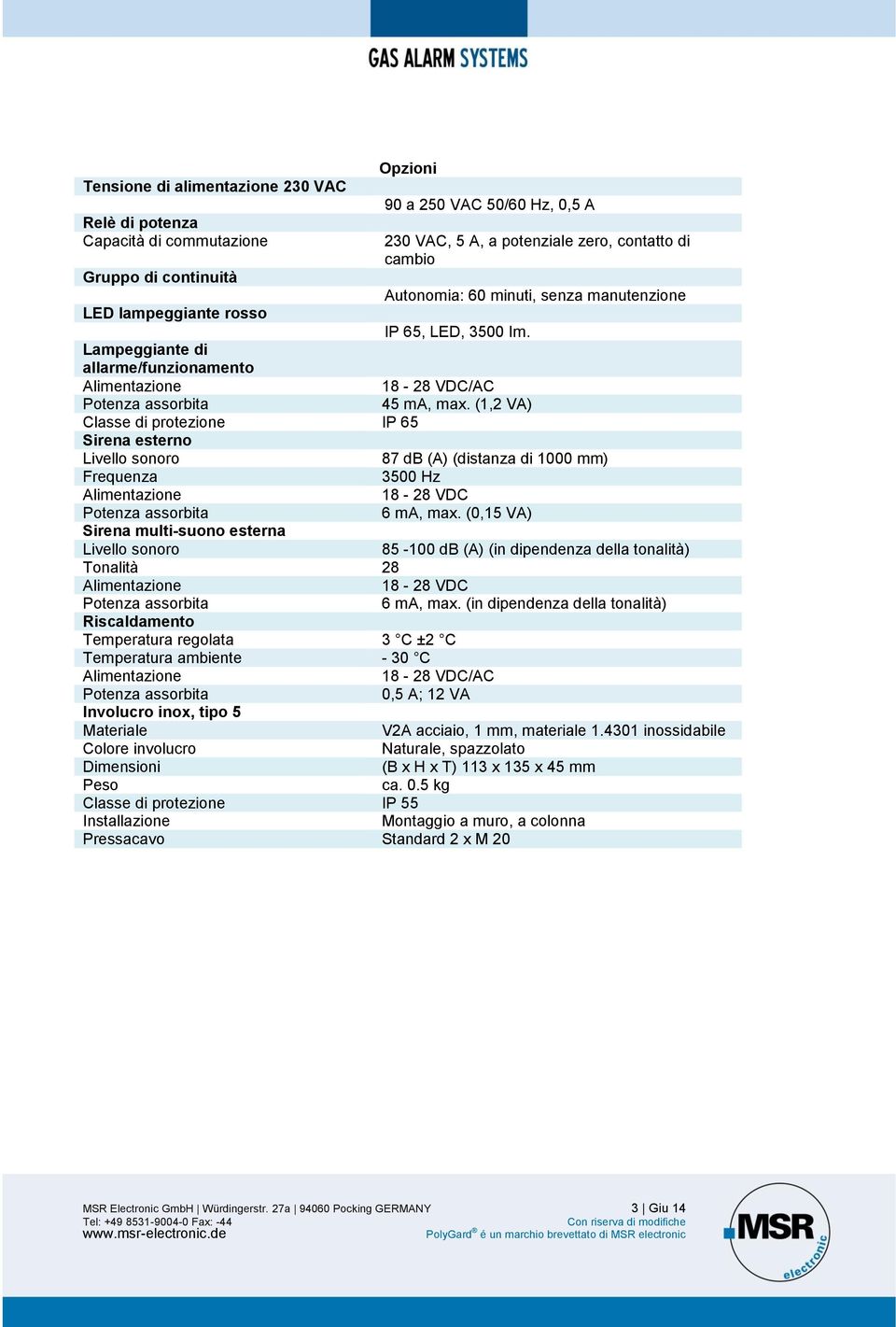 (, VA) Classe di protezione IP Sirena esterno 8 db (A) (distanza di 000 mm) Frequenza 00 Hz 8-8 VDC ma, max.