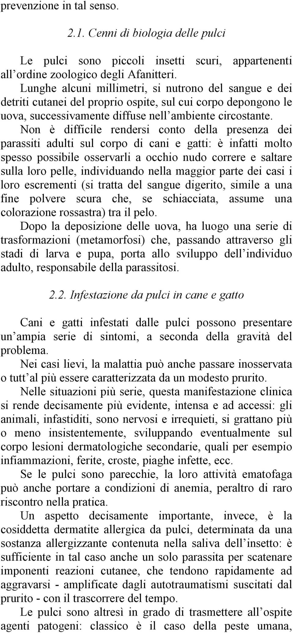 Non è difficile rendersi conto della presenza dei parassiti adulti sul corpo di cani e gatti: è infatti molto spesso possibile osservarli a occhio nudo correre e saltare sulla loro pelle,