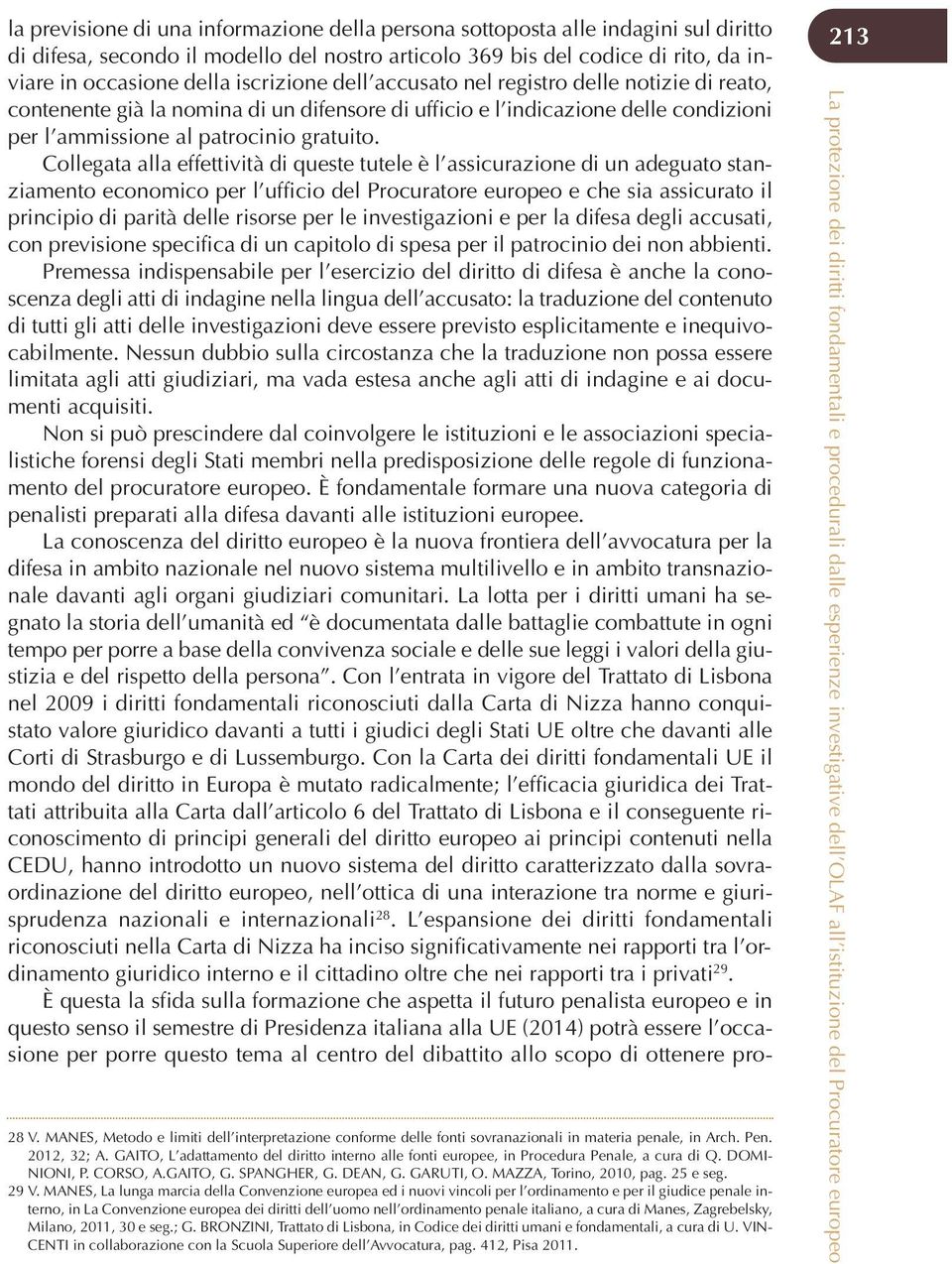 Collegata alla effettività di queste tutele è l assicurazione di un adeguato stanziamento economico per l ufficio del Procuratore europeo e che sia assicurato il principio di parità delle risorse per