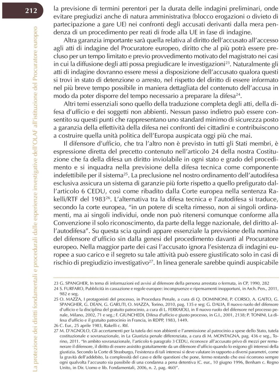 Altra garanzia importante sarà quella relativa al diritto dell accusato all accesso agli atti di indagine del Procuratore europeo, diritto che al più potrà essere precluso per un tempo limitato e