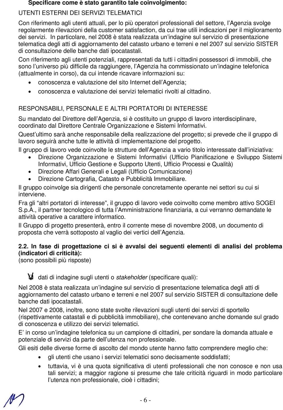 In particolare, nel 2008 è stata realizzata un indagine sul servizio di presentazione telematica degli atti di aggiornamento del catasto urbano e terreni e nel 2007 sul servizio SISTER di