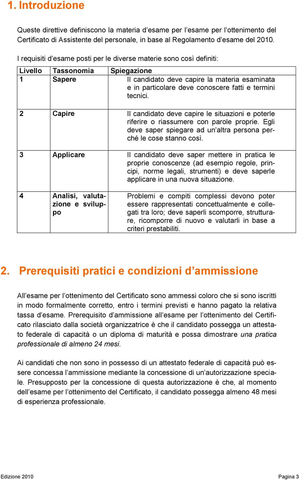 termini tecnici. 2 Capire Il candidato deve capire le situazioni e poterle riferire o riassumere con parole proprie. Egli deve saper spiegare ad un altra persona perché le cose stanno così.