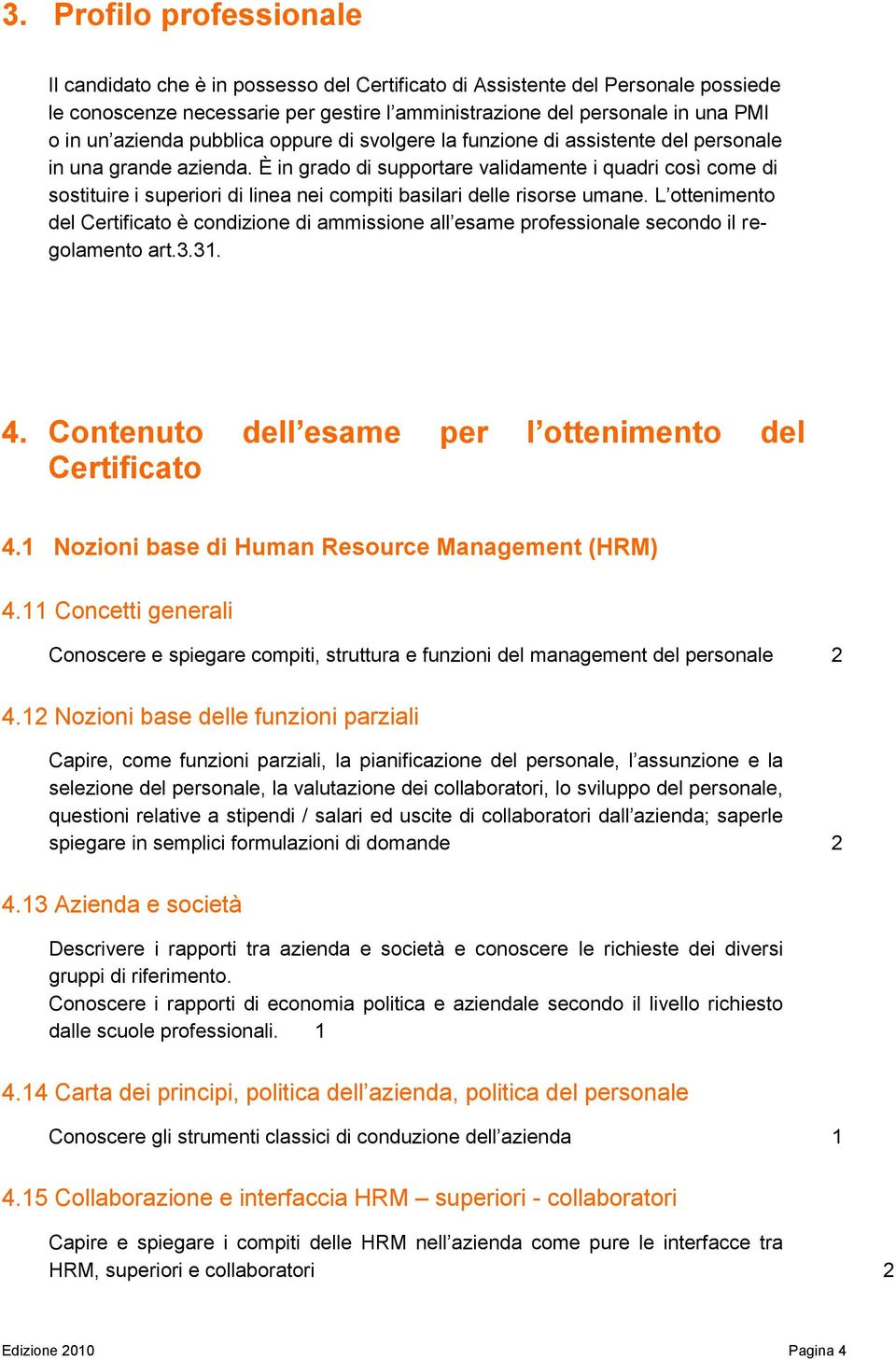 È in grado di supportare validamente i quadri così come di sostituire i superiori di linea nei compiti basilari delle risorse umane.