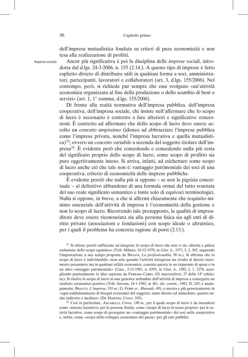 A questo tipo di imprese è fatto esplicito divieto di distribuire utili in qualsiasi forma a soci, amministratori, partecipanti, lavoratori e collaboratori (art. 3, d.lgs. 155/2006).