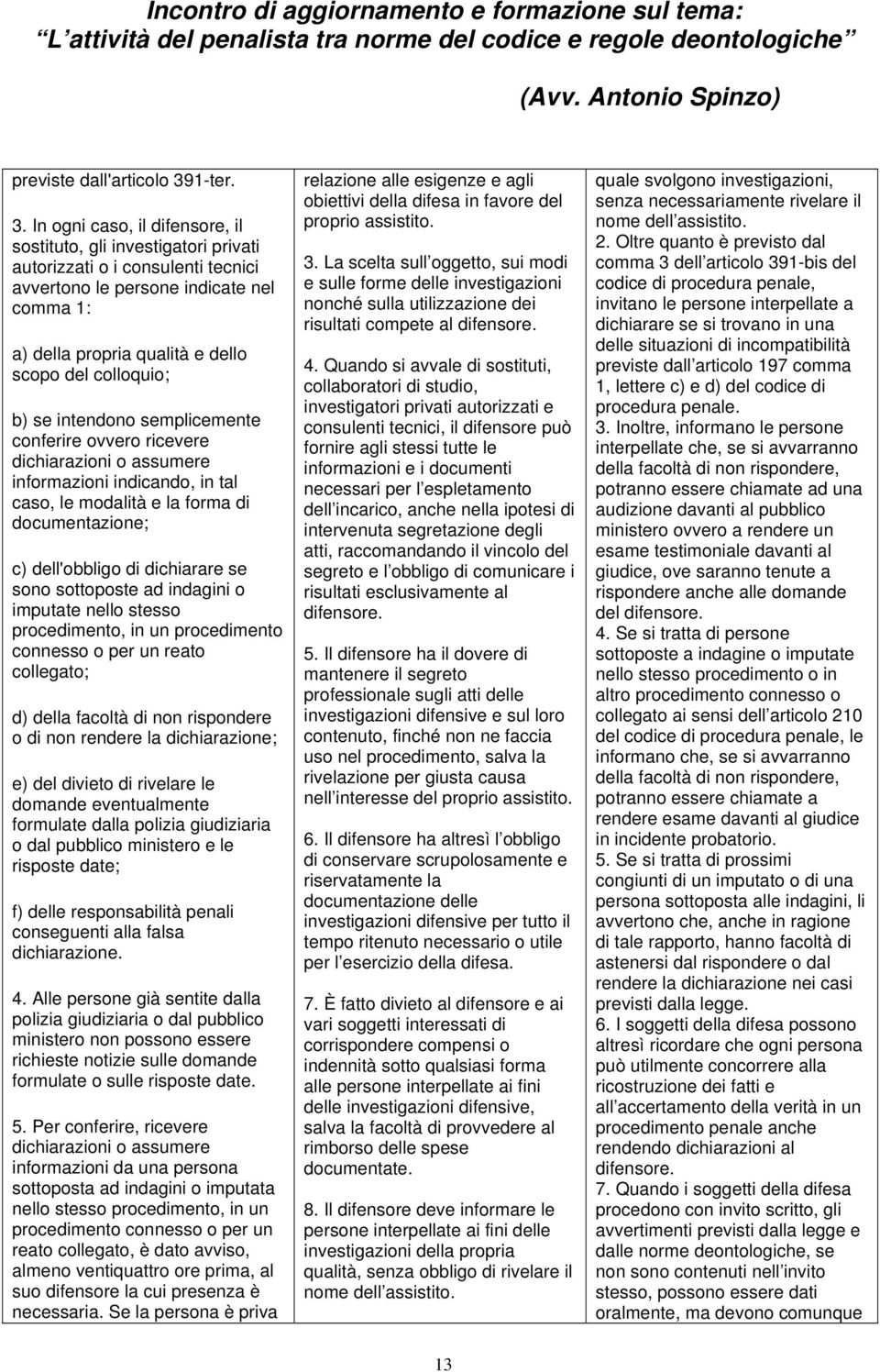 In ogni caso, il difensore, il sostituto, gli investigatori privati autorizzati o i consulenti tecnici avvertono le persone indicate nel comma 1: a) della propria qualità e dello scopo del colloquio;