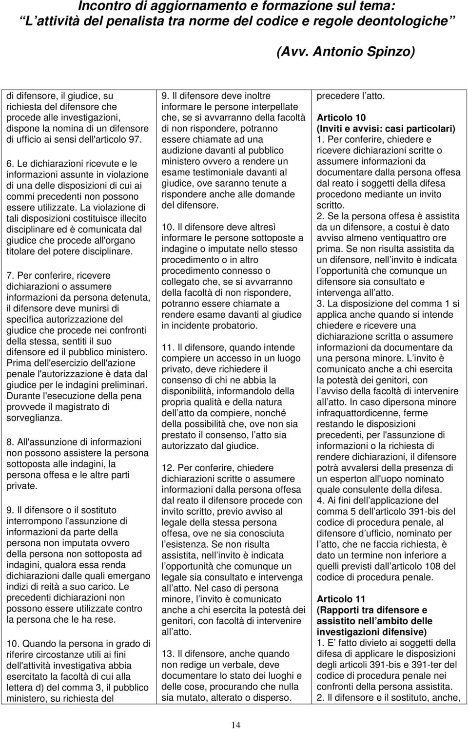 La violazione di tali disposizioni costituisce illecito disciplinare ed è comunicata dal giudice che procede all'organo titolare del potere disciplinare. 7.