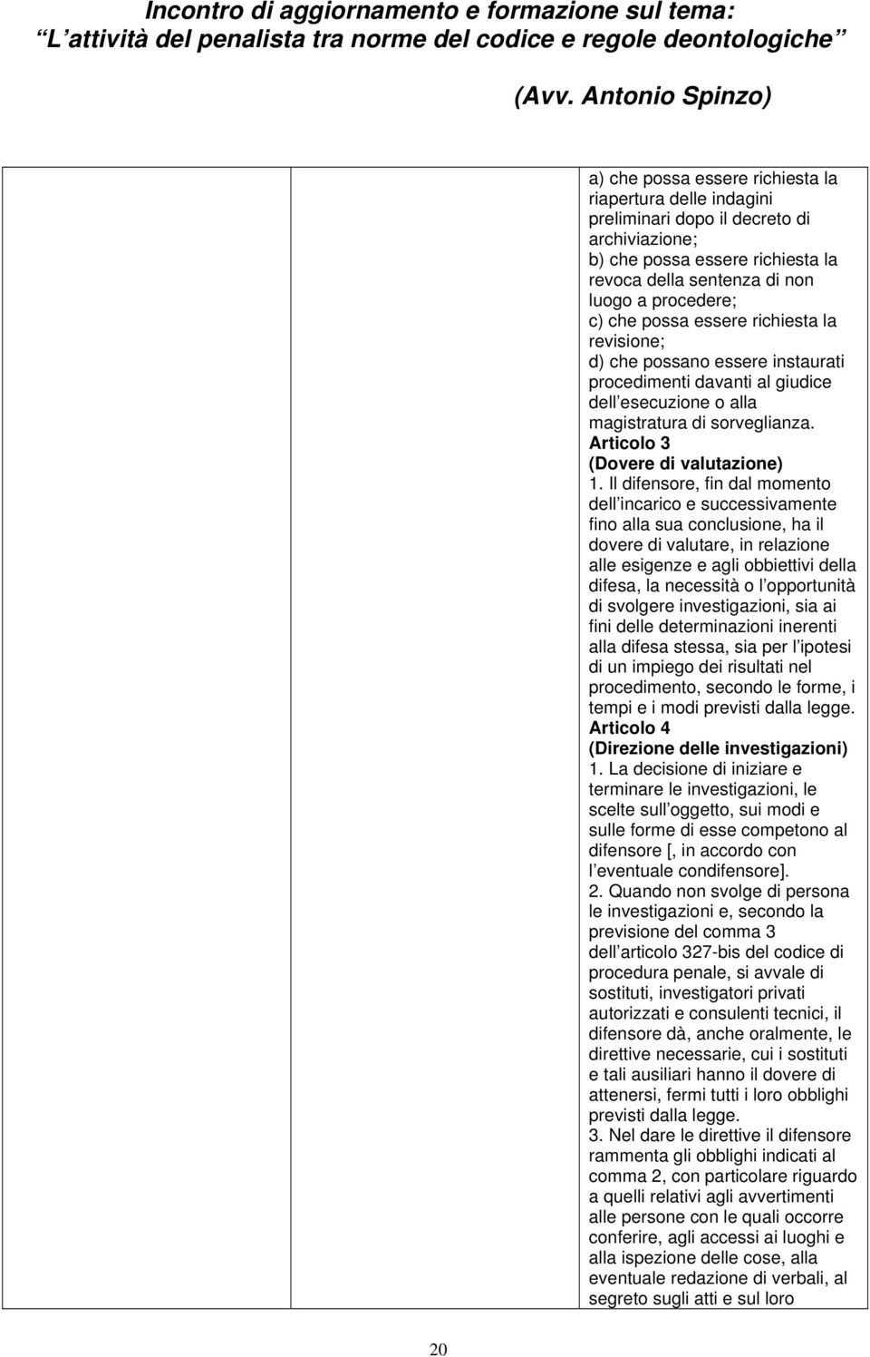 Il difensore, fin dal momento dell incarico e successivamente fino alla sua conclusione, ha il dovere di valutare, in relazione alle esigenze e agli obbiettivi della difesa, la necessità o l