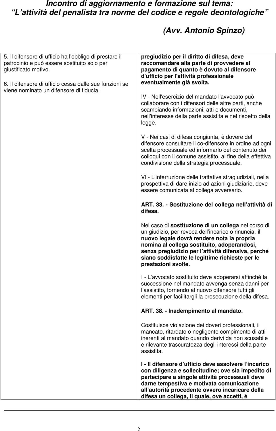 pregiudizio per il diritto di difesa, deve raccomandare alla parte di provvedere al pagamento di quanto è dovuto al difensore d'ufficio per l'attività professionale eventualmente già svolta.