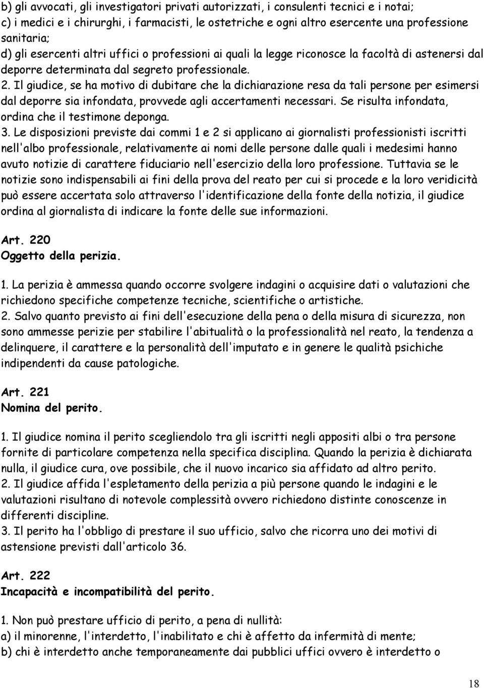 Il giudice, se ha motivo di dubitare che la dichiarazione resa da tali persone per esimersi dal deporre sia infondata, provvede agli accertamenti necessari.