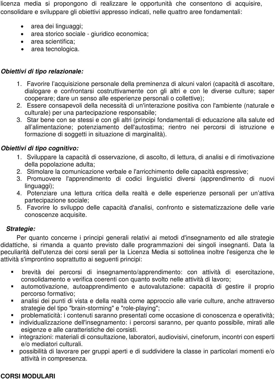 Favorire l acquisizione personale della preminenza di alcuni valori (capacità di ascoltare, dialogare e confrontarsi costruttivamente con gli altri e con le diverse culture; saper cooperare; dare un