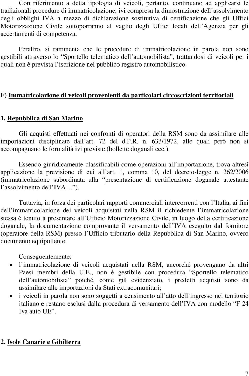 Peraltro, si rammenta che le procedure di immatricolazione in parola non sono gestibili attraverso lo Sportello telematico dell automobilista, trattandosi di veicoli per i quali non è prevista l