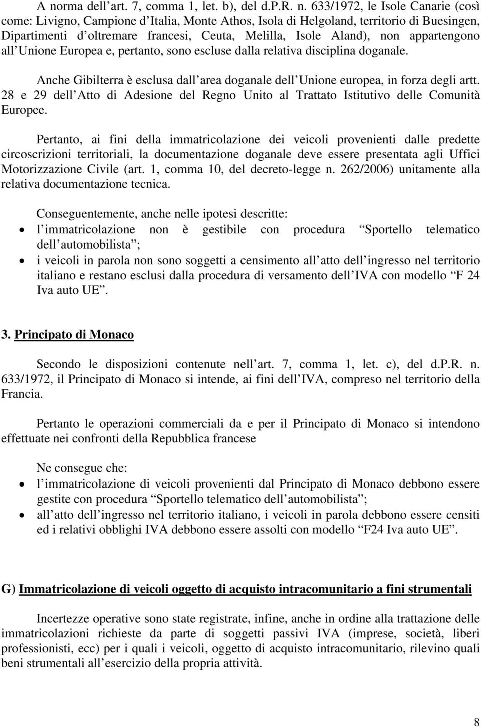 Anche Gibilterra è esclusa dall area doganale dell Unione europea, in forza degli artt. 28 e 29 dell Atto di Adesione del Regno Unito al Trattato Istitutivo delle Comunità Europee.