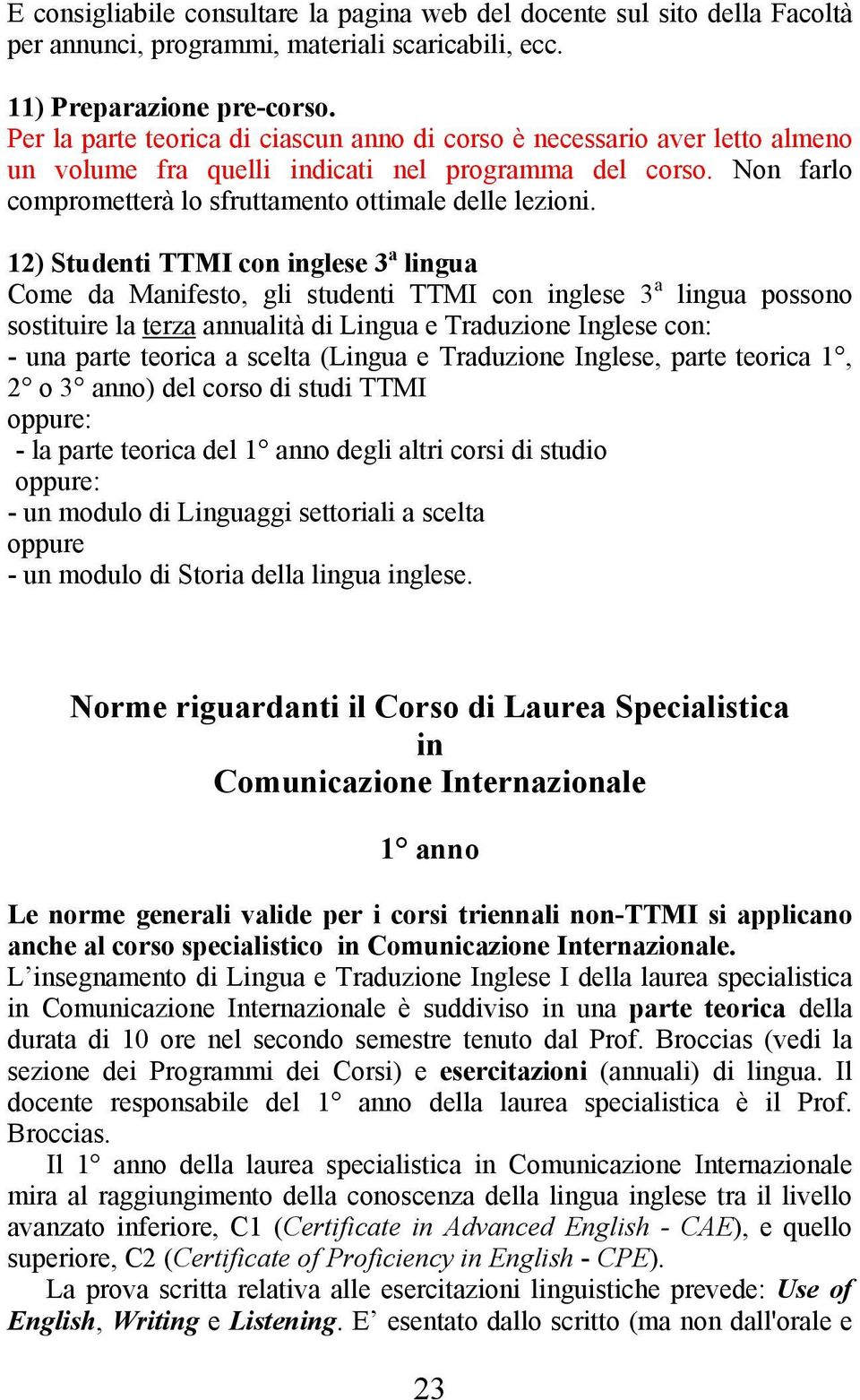 12) Studenti TTMI con inglese 3 a lingua Come da Manifesto, gli studenti TTMI con inglese 3 a lingua possono sostituire la terza annualità di Lingua e Traduzione Inglese con: - una parte teorica a