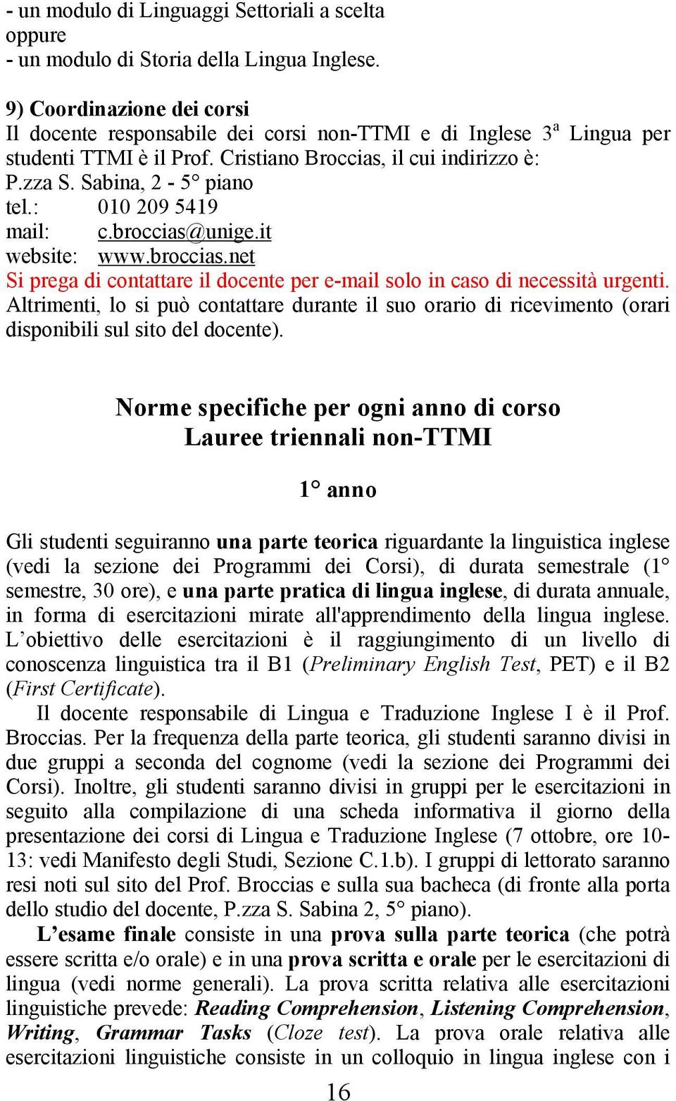 : 010 209 5419 mail: c.broccias@unige.it website: www.broccias.net Si prega di contattare il docente per e-mail solo in caso di necessità urgenti.