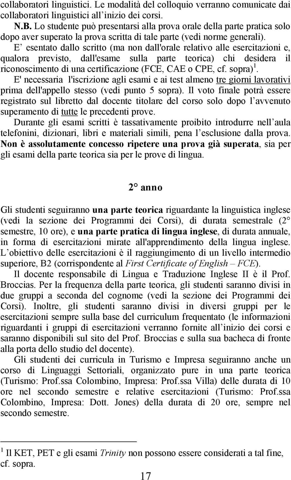 E esentato dallo scritto (ma non dall'orale relativo alle esercitazioni e, qualora previsto, dall'esame sulla parte teorica) chi desidera il riconoscimento di una certificazione (FCE, CAE o CPE, cf.