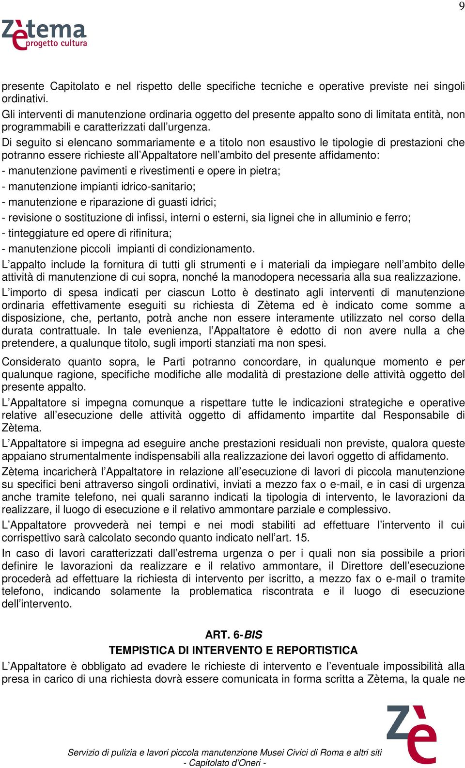 Di seguito si elencano sommariamente e a titolo non esaustivo le tipologie di prestazioni che potranno essere richieste all Appaltatore nell ambito del presente affidamento: - manutenzione pavimenti