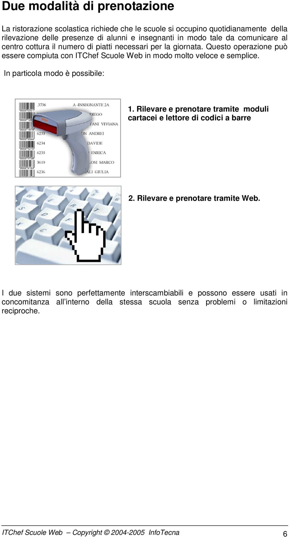 In particola modo è possibile: 1. Rilevare e prenotare tramite moduli cartacei e lettore di codici a barre 2. Rilevare e prenotare tramite Web.