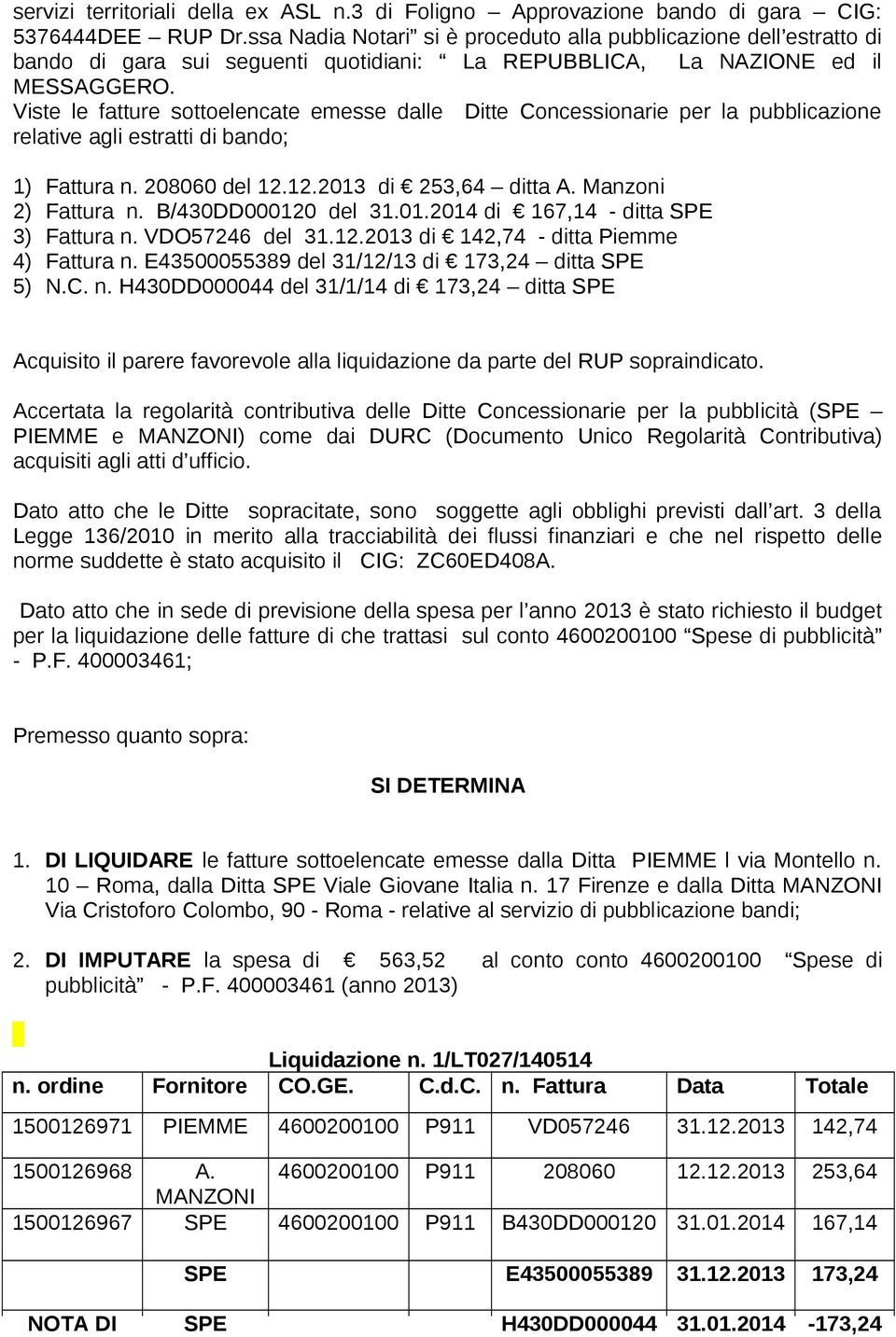 Viste le fatture sottoelencate emesse dalle Ditte Concessionarie per la pubblicazione relative agli estratti di bando; 1) Fattura n. 208060 del 12.12.2013 di 253,64 ditta A. Manzoni 2) Fattura n.