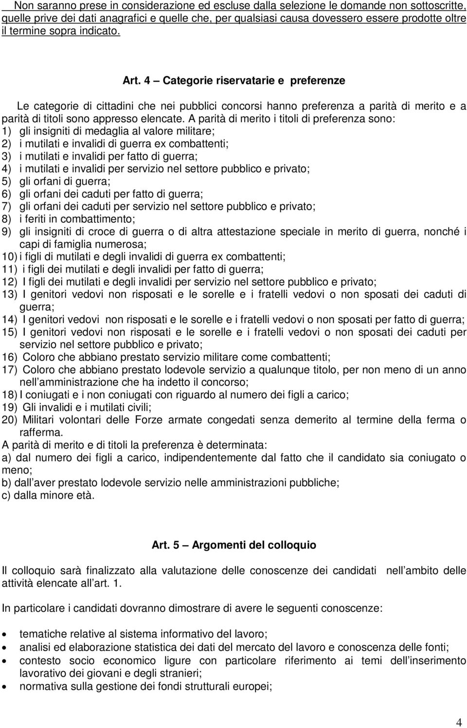 A parità di merito i titoli di preferenza sono: 1) gli insigniti di medaglia al valore militare; 2) i mutilati e invalidi di guerra ex combattenti; 3) i mutilati e invalidi per fatto di guerra; 4) i