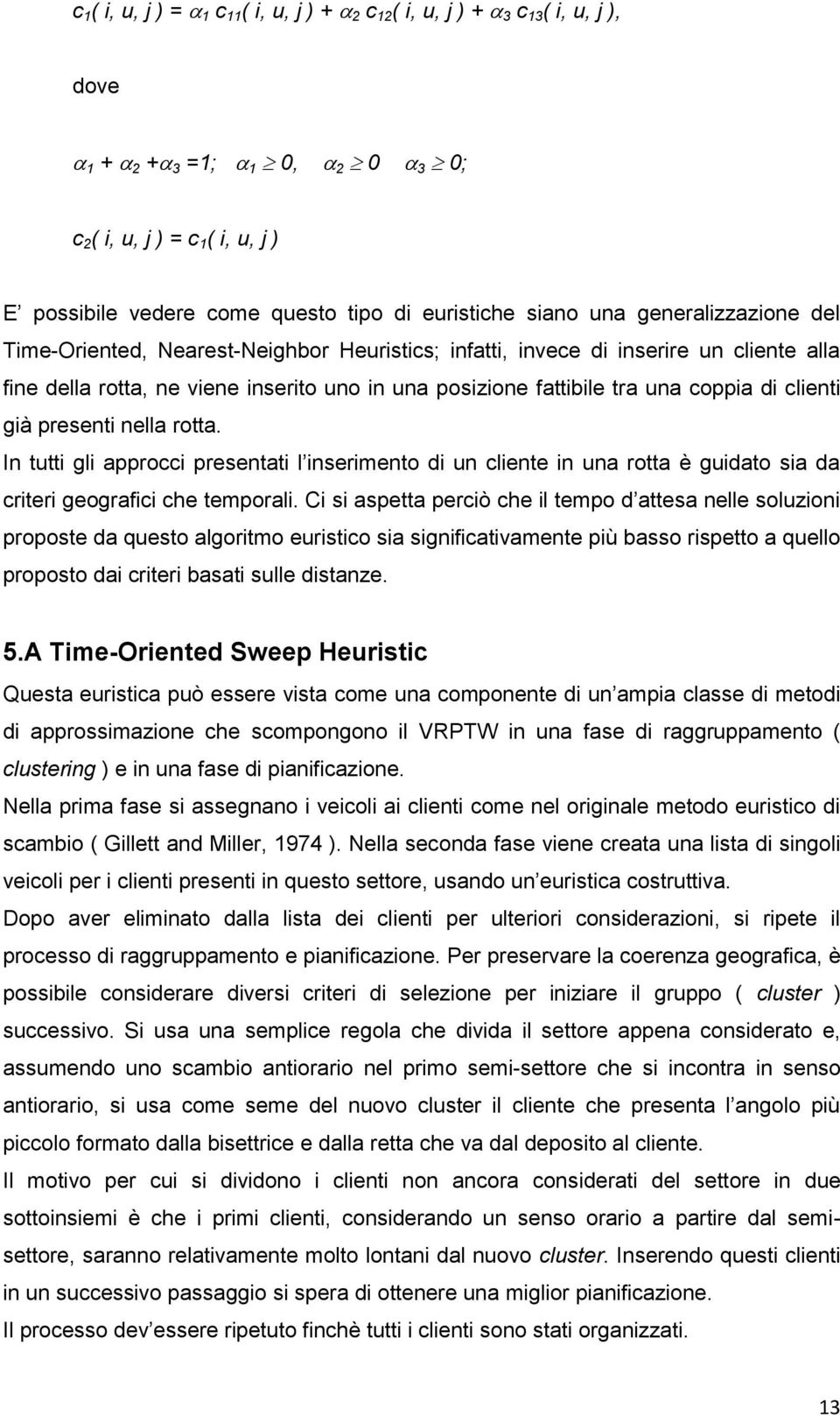 coppia di clienti già presenti nella rotta. In tutti gli approcci presentati l inserimento di un cliente in una rotta è guidato sia da criteri geografici che temporali.