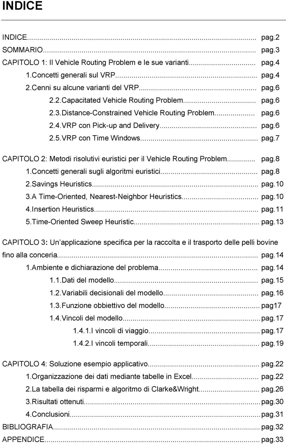 .. pag.8 1.Concetti generali sugli algoritmi euristici... pag.8 2.Savings Heuristics... pag.10 3.A Time-Oriented, Nearest-Neighbor Heuristics... pag.10 4.Insertion Heuristics... pag.11 5.