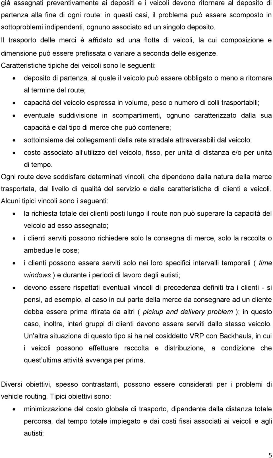 Caratteristiche tipiche dei veicoli sono le seguenti: deposito di partenza, al quale il veicolo può essere obbligato o meno a ritornare al termine del route; capacità del veicolo espressa in volume,