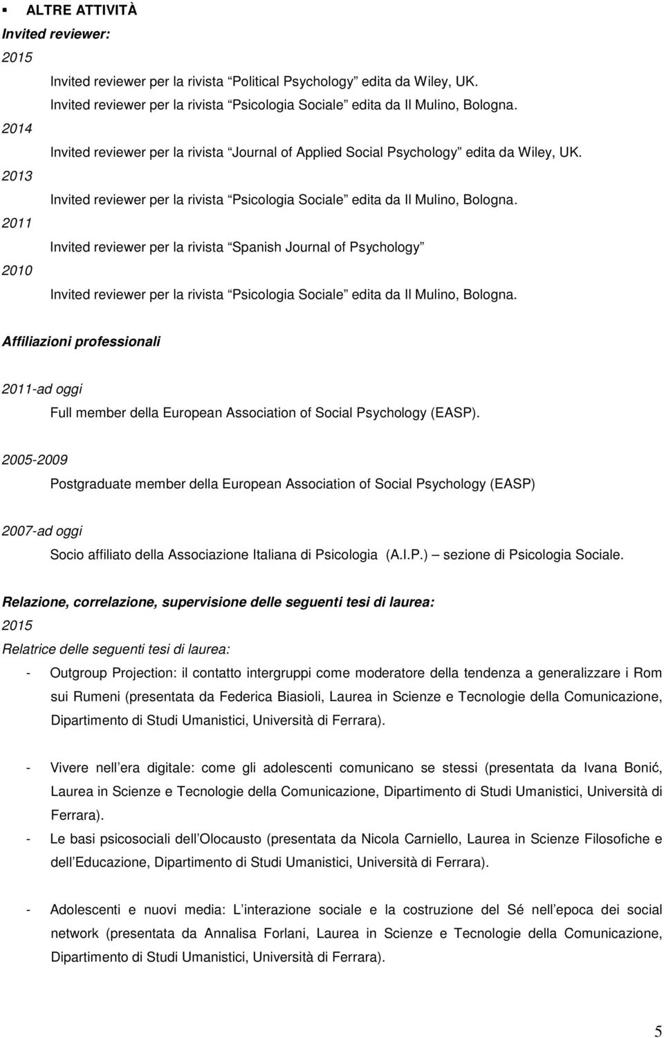 2011 Invited reviewer per la rivista Spanish Journal of Psychology 2010 Invited reviewer per la rivista Psicologia Sociale edita da Il Mulino, Bologna.