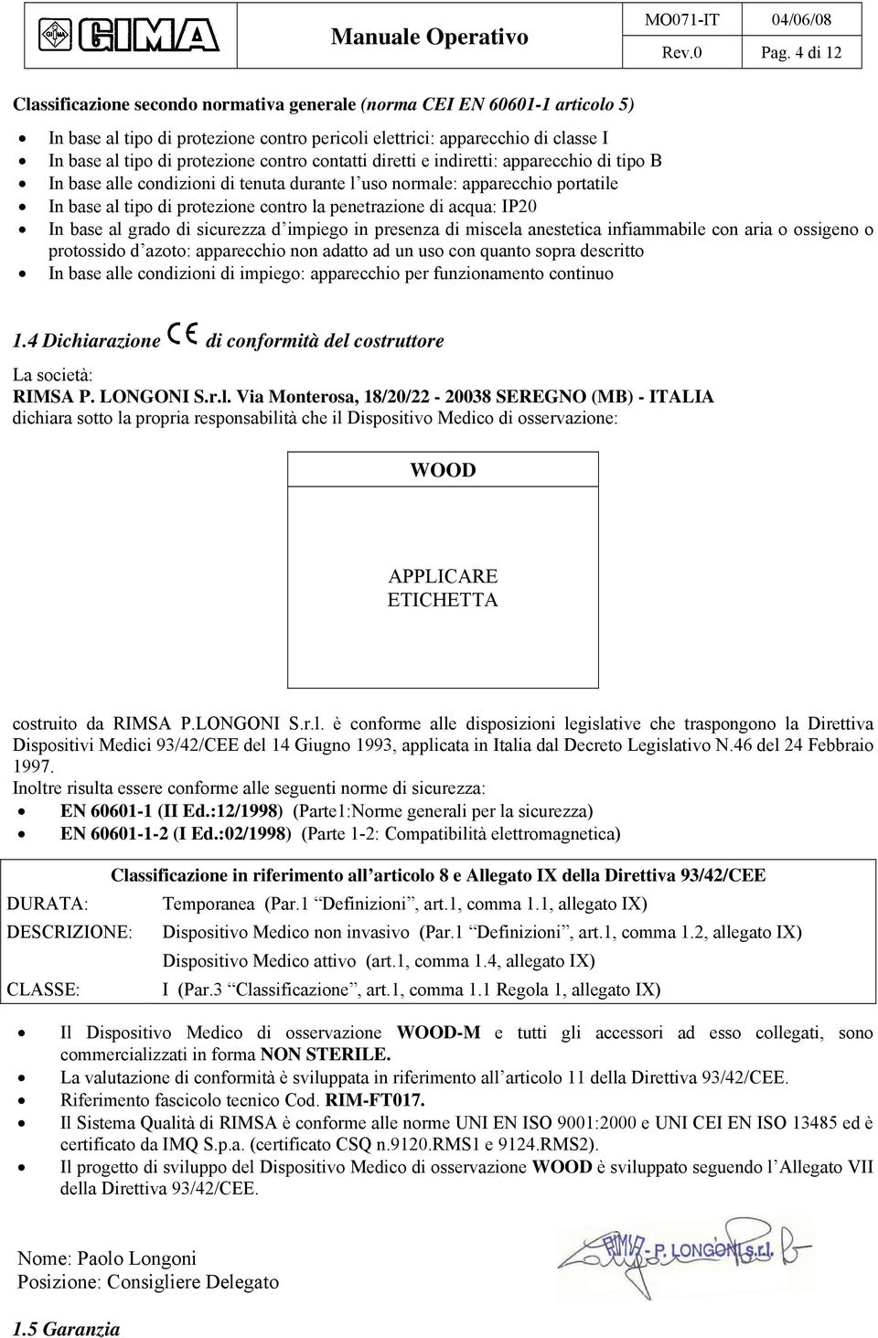 contro contatti diretti e indiretti: apparecchio di tipo B In base alle condizioni di tenuta durante l uso normale: apparecchio portatile In base al tipo di protezione contro la penetrazione di