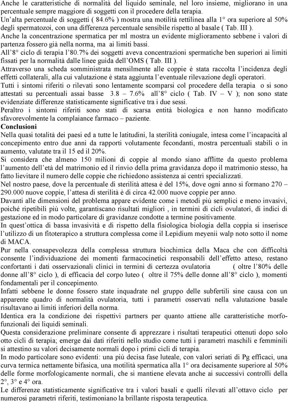 Anche la concentrazione spermatica per ml mostra un evidente miglioramento sebbene i valori di partenza fossero già nella norma, ma ai limiti bassi. All 8 ciclo di terapia l 80.