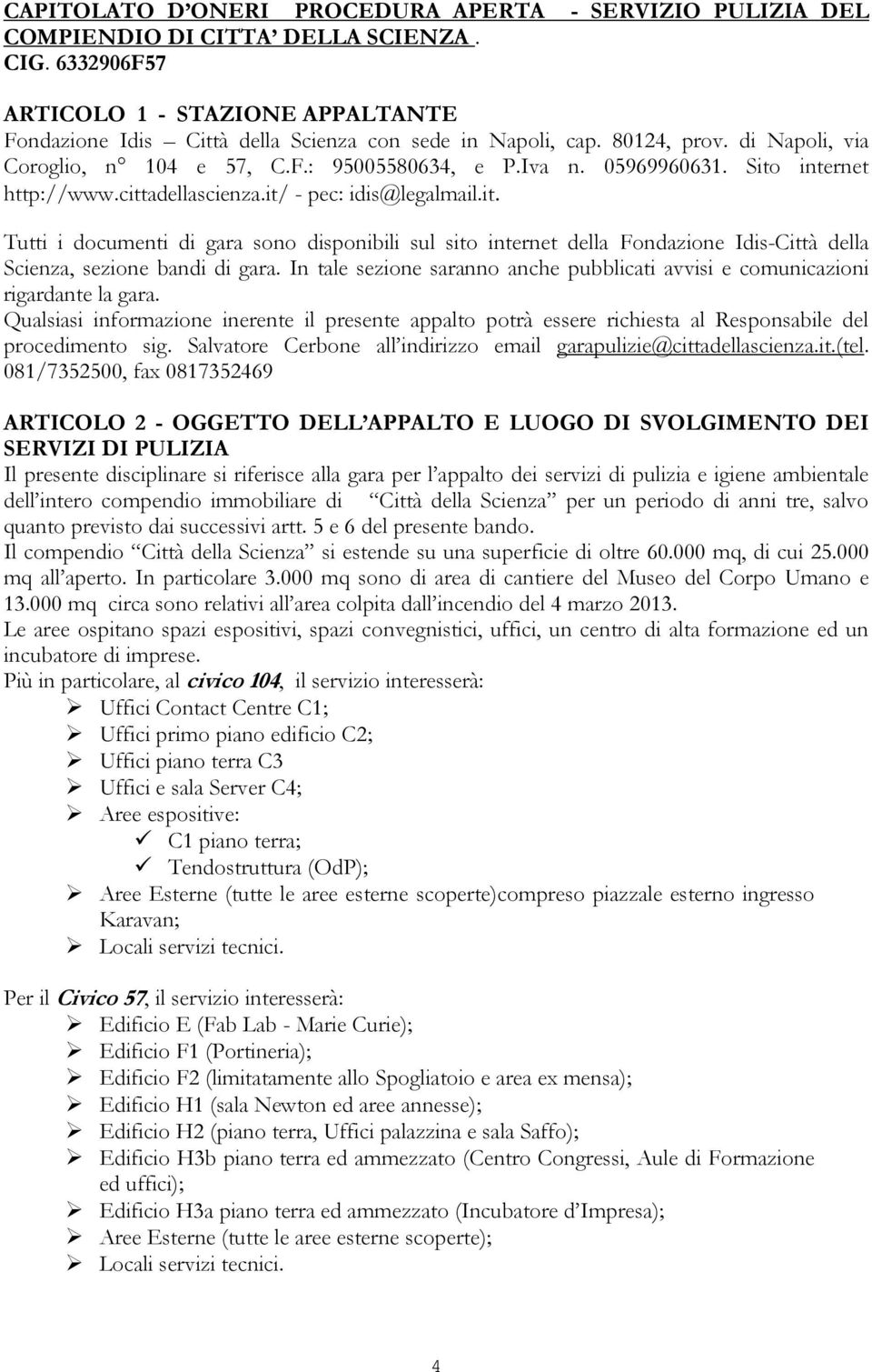 Sito internet http://www.cittadellascienza.it/ - pec: idis@legalmail.it. Tutti i documenti di gara sono disponibili sul sito internet della Fondazione Idis-Città della Scienza, sezione bandi di gara.