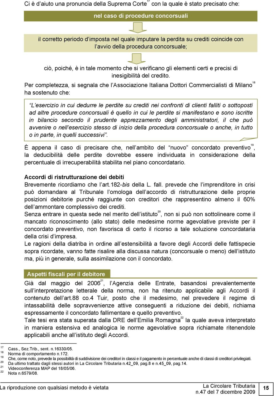 Per completezza, si segnala che l Associazione Italiana Dottori Commercialisti di Milano 18 ha sostenuto che: L esercizio in cui dedurre le perdite su crediti nei confronti di clienti falliti o