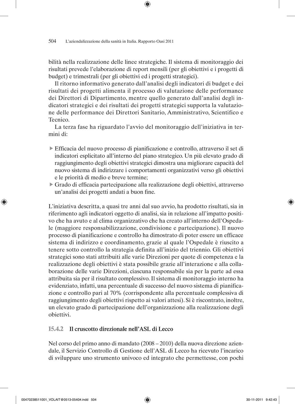 Il ritorno informativo generato dall analisi degli indicatori di budget e dei risultati dei progetti alimenta il processo di valutazione delle performance dei Direttori di Dipartimento, mentre quello