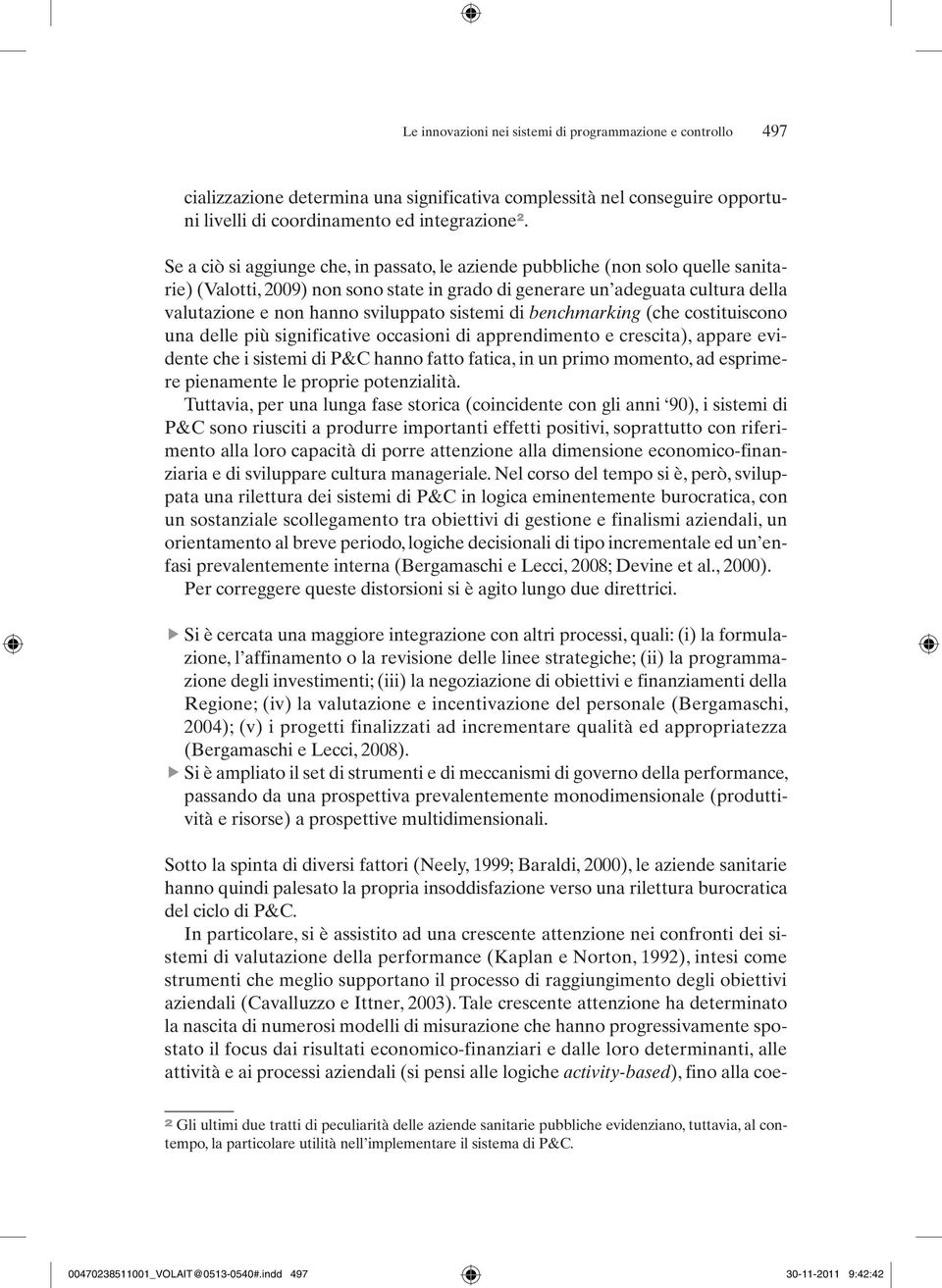 sistemi di benchmarking (che costituiscono una delle più significative occasioni di apprendimento e crescita), appare evidente che i sistemi di P&C hanno fatto fatica, in un primo momento, ad