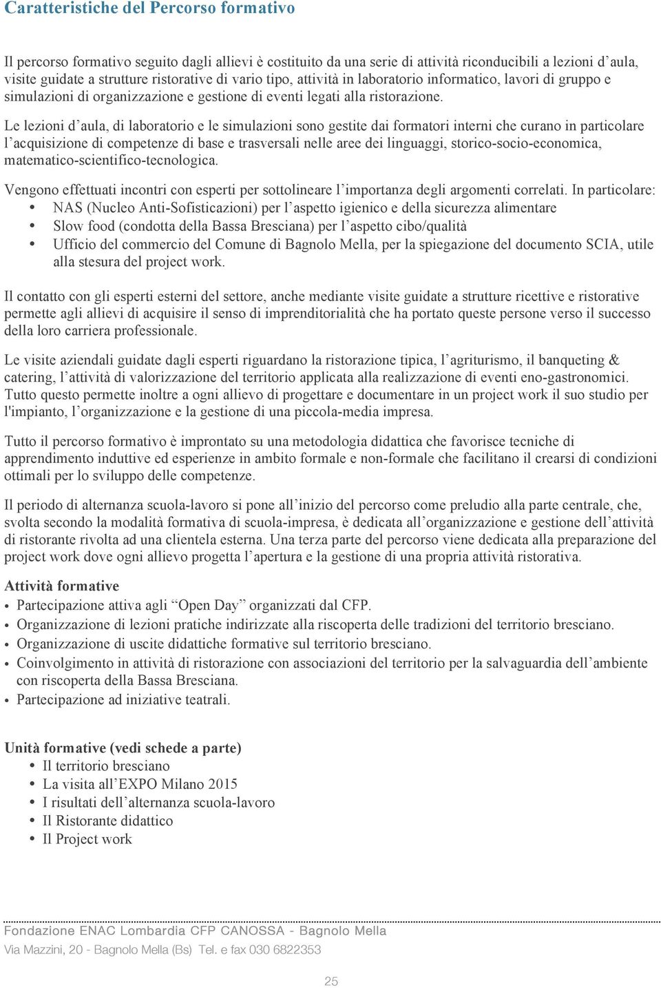 Le lezioni d aula, di laboratorio e le simulazioni sono gestite dai formatori interni che curano in particolare l acquisizione di competenze di base e trasversali nelle aree dei linguaggi,