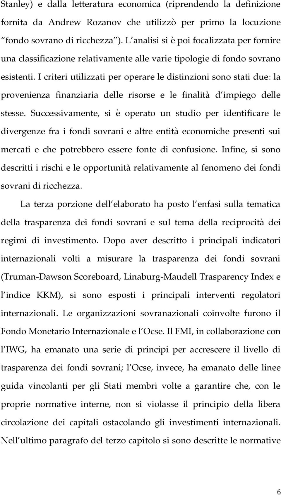 I criteri utilizzati per operare le distinzioni sono stati due: la provenienza finanziaria delle risorse e le finalità d impiego delle stesse.